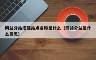 唐山网站分站搭建站点名称是什么（网站分站是什么意思）