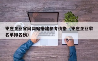 唐山枣庄企业官网网站搭建参考价格（枣庄企业家名单排名榜）