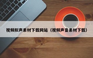 唐山视频拟声素材下载网站（视频声音素材下载）