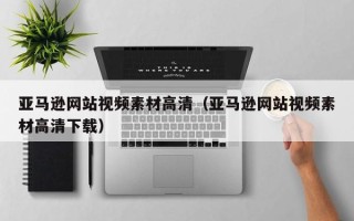 唐山亚马逊网站视频素材高清（亚马逊网站视频素材高清下载）