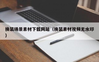 唐山换装场景素材下载网站（换装素材视频无水印）