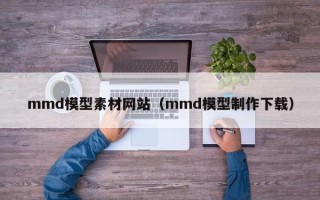 唐山mmd模型素材网站（mmd模型制作下载）