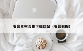 唐山石膏素材合集下载网站（石膏彩图）