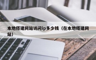 唐山本地搭建网站访问ip多少钱（在本地搭建网站）