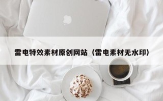 唐山雷电特效素材原创网站（雷电素材无水印）