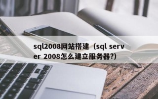 唐山sql2008网站搭建（sql server 2008怎么建立服务器?）