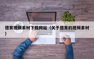 唐山德育视频素材下载网站（关于德育的视频素材）