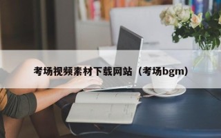 唐山考场视频素材下载网站（考场bgm）