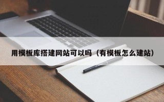 唐山用模板库搭建网站可以吗（有模板怎么建站）