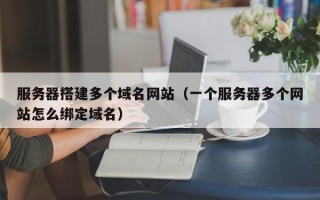唐山服务器搭建多个域名网站（一个服务器多个网站怎么绑定域名）