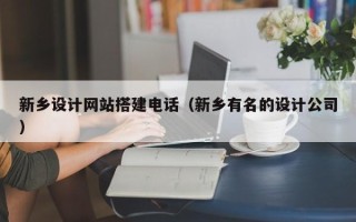 唐山新乡设计网站搭建电话（新乡有名的设计公司）
