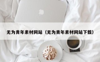 唐山无为青年素材网站（无为青年素材网站下载）