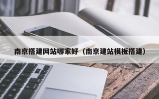 唐山南京搭建网站哪家好（南京建站模板搭建）