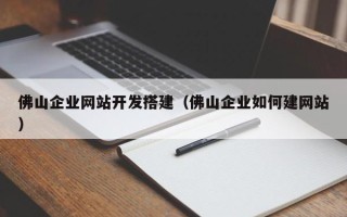 唐山佛山企业网站开发搭建（佛山企业如何建网站）