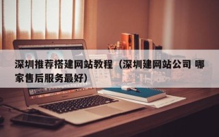 唐山深圳推荐搭建网站教程（深圳建网站公司 哪家售后服务最好）