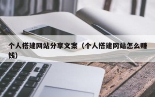 唐山个人搭建网站分享文案（个人搭建网站怎么赚钱）