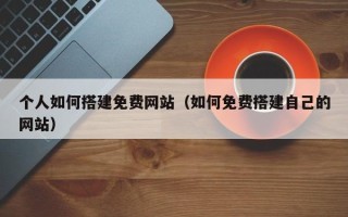 唐山个人如何搭建免费网站（如何免费搭建自己的网站）