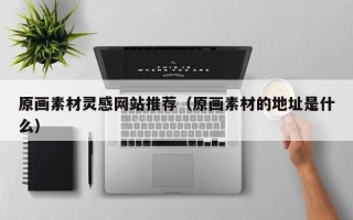 唐山原画素材灵感网站推荐（原画素材的地址是什么）