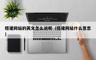 唐山搭建网站的英文怎么说呢（搭建网站什么意思）