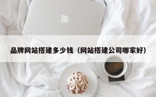 唐山品牌网站搭建多少钱（网站搭建公司哪家好）
